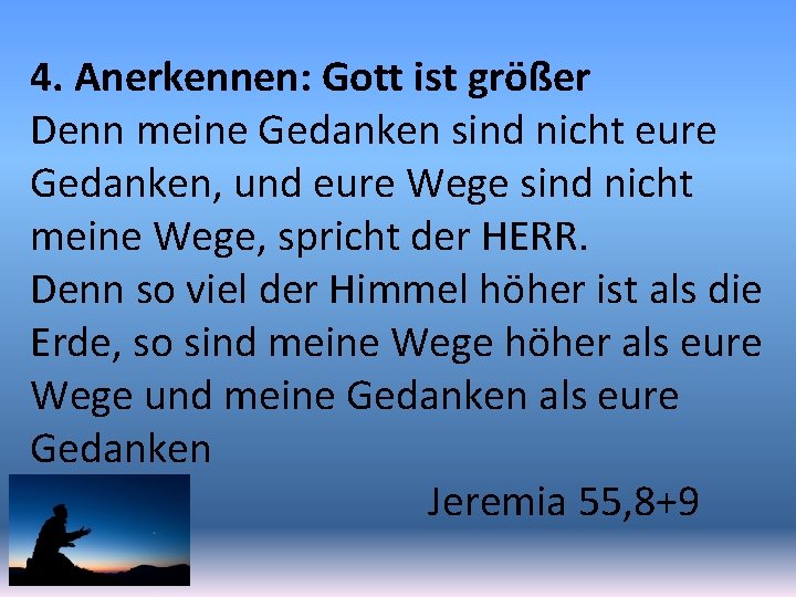 4. Anerkennen: Gott ist größer Denn meine Gedanken sind nicht eure Gedanken, und eure