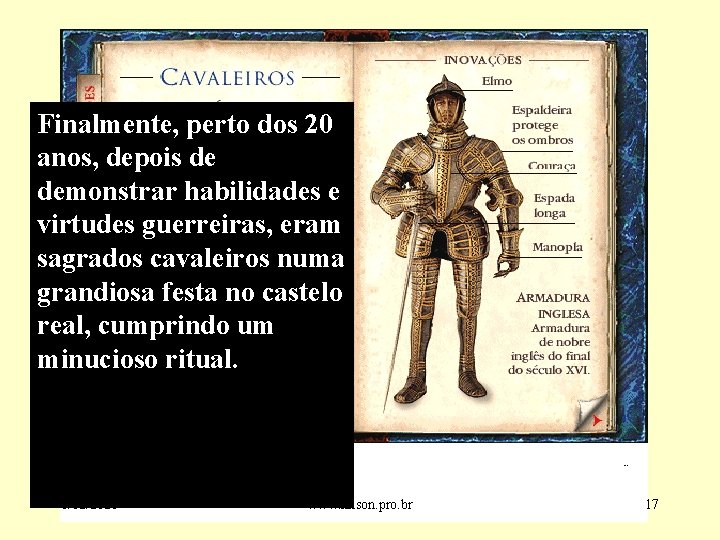 Finalmente, perto dos 20 anos, depois de demonstrar habilidades e virtudes guerreiras, eram sagrados