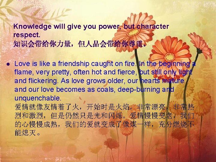 Knowledge will give you power, but character respect. 知识会带给你力量，但人品会带给你尊重。 l Love is like a