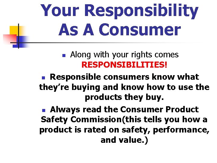 Your Responsibility As A Consumer Along with your rights comes RESPONSIBILITIES! n Responsible consumers