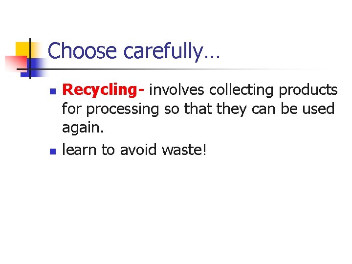 Choose carefully… n n Recycling- involves collecting products for processing so that they can