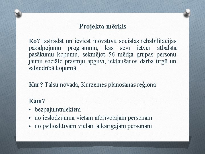 Projekta mērķis Ko? Izstrādāt un ieviest inovatīvu sociālās rehabilitācijas pakalpojumu programmu, kas sevī ietver