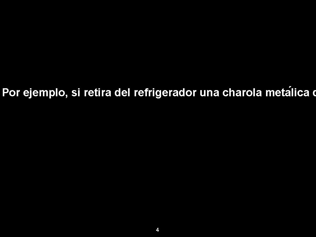 Por ejemplo, si retira del refrigerador una charola meta lica d 4 