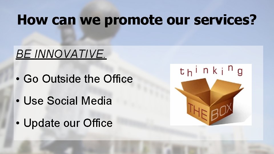How can we promote our services? BE INNOVATIVE. • Go Outside the Office •