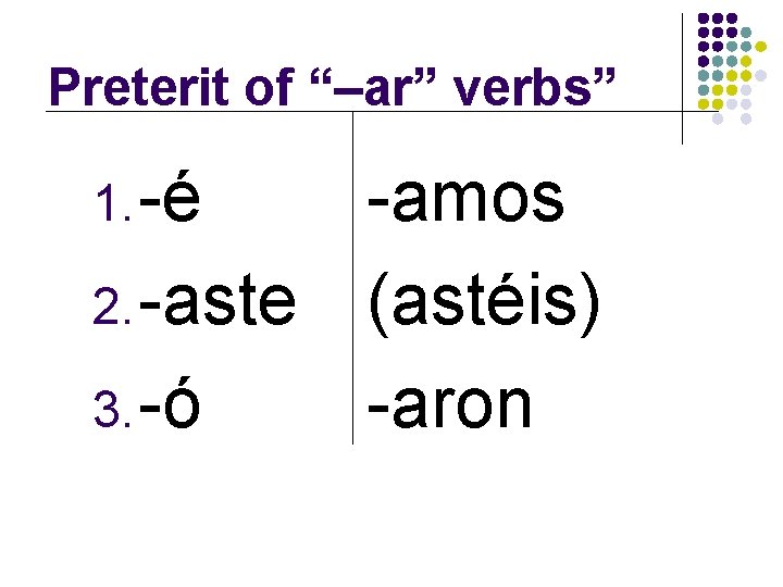 Preterit of “–ar” verbs” 1. -é -amos 2. -aste (astéis) 3. -ó -aron 