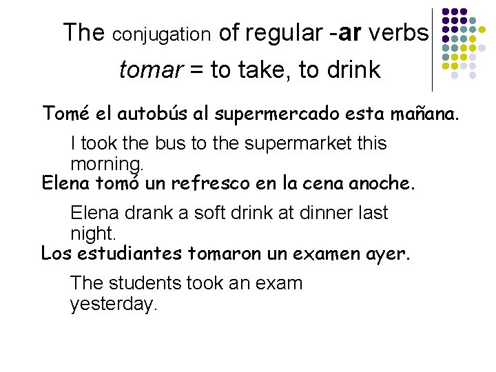 The conjugation of regular -ar verbs tomar = to take, to drink Tomé el