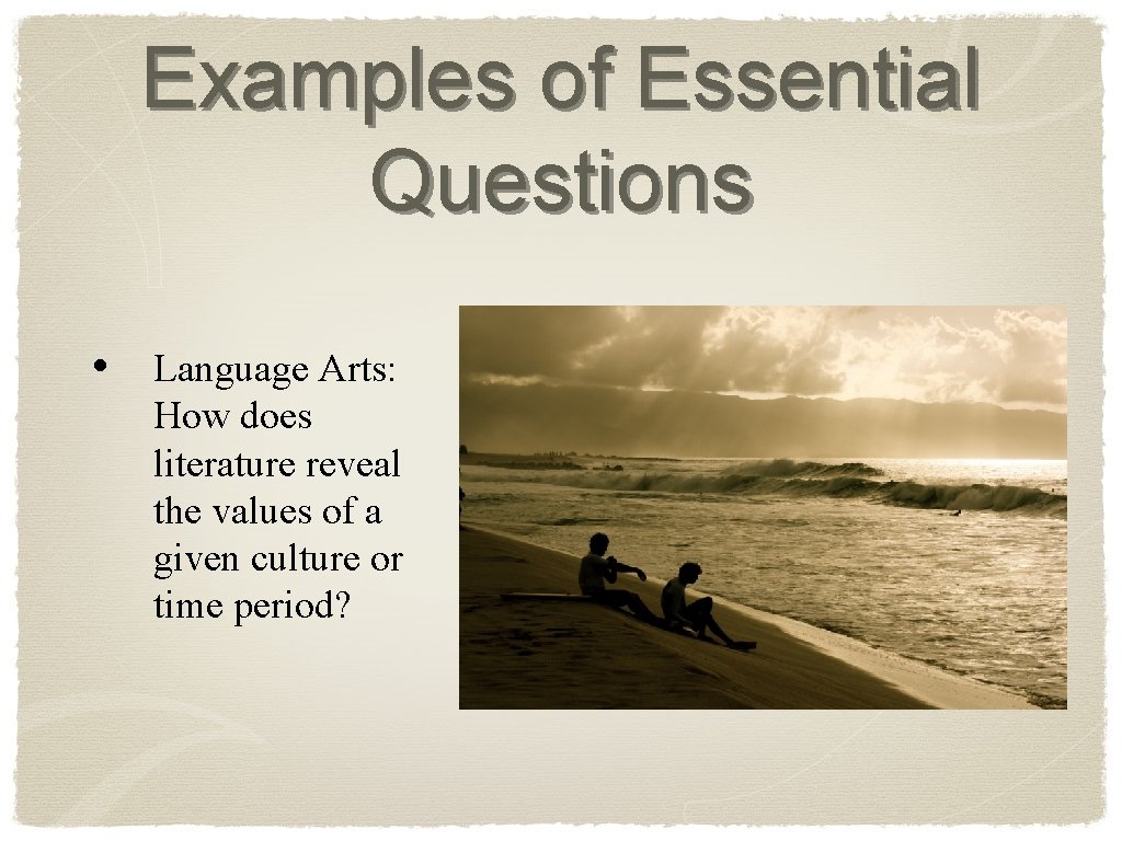 Examples of Essential Questions • Language Arts: How does literature reveal the values of