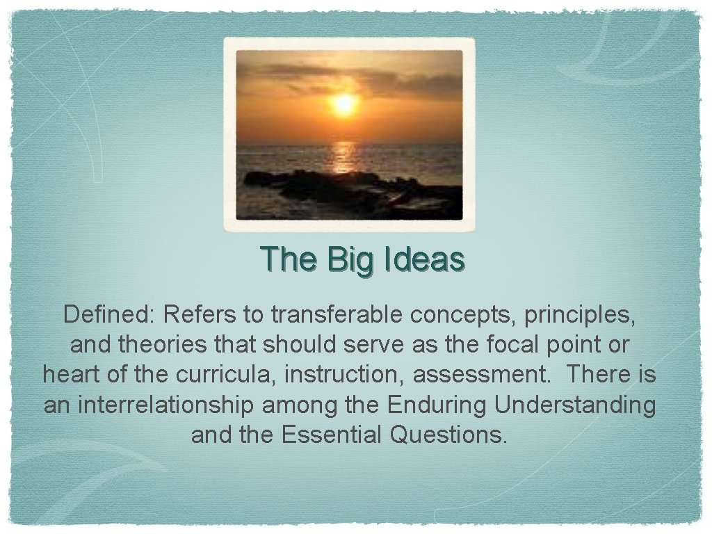 The Big Ideas Defined: Refers to transferable concepts, principles, and theories that should serve