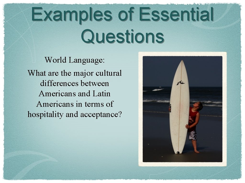 Examples of Essential Questions World Language: What are the major cultural differences between Americans