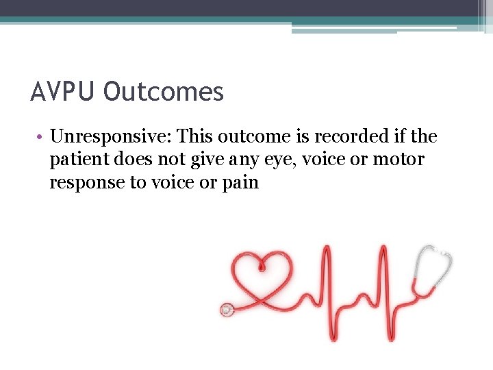 AVPU Outcomes • Unresponsive: This outcome is recorded if the patient does not give AVPU Outcomes • Unresponsive: This outcome is recorded if the patient does not give