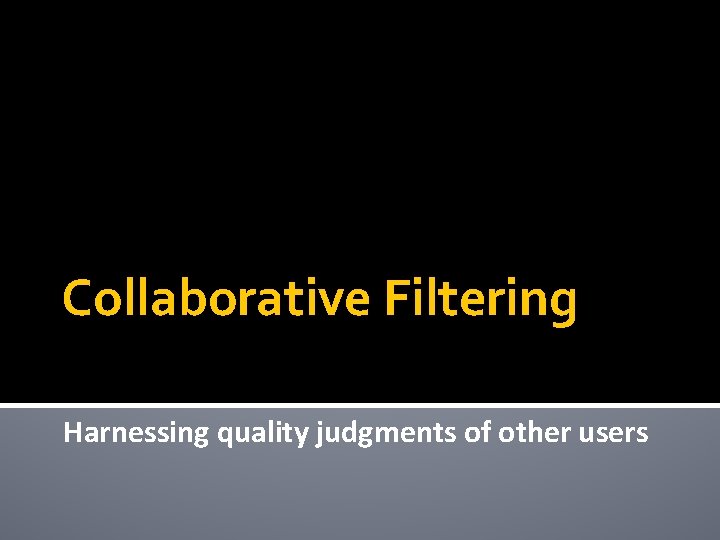 Collaborative Filtering Harnessing quality judgments of other users 
