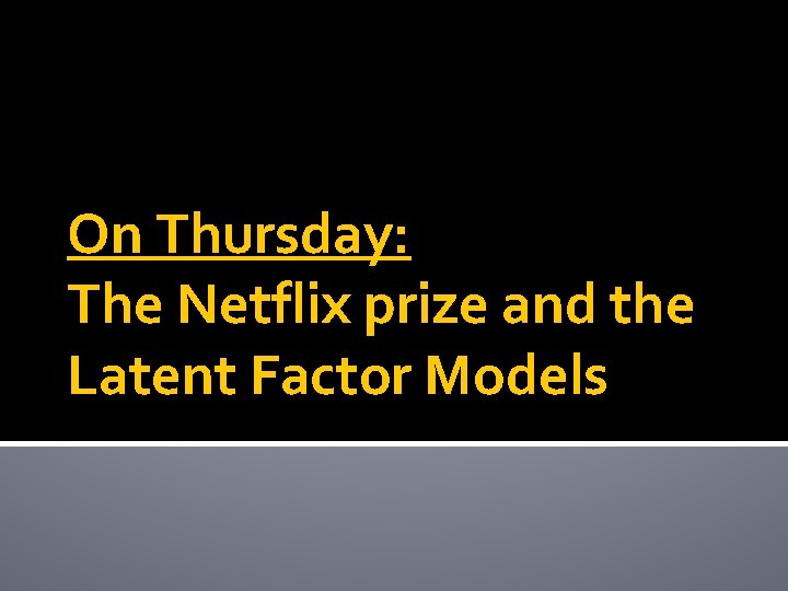 On Thursday: The Netflix prize and the Latent Factor Models 