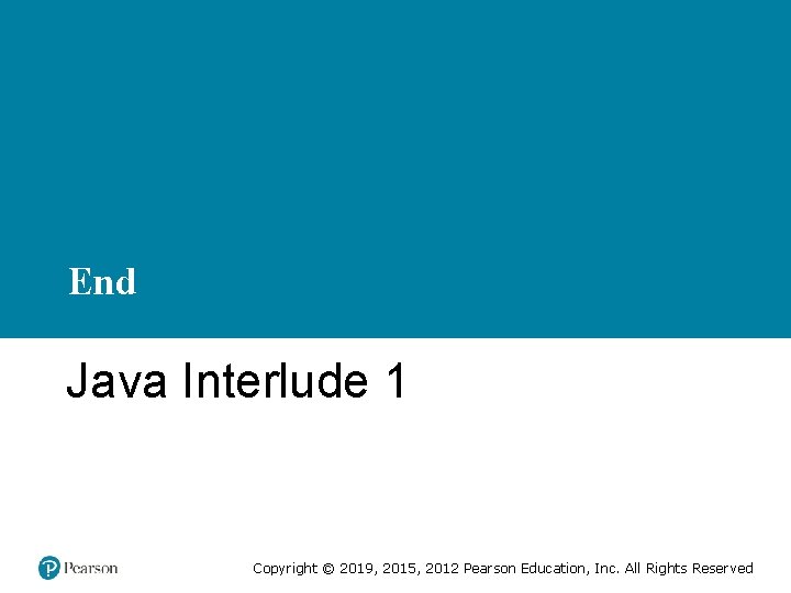 End Java Interlude 1 Copyright © 2019, 2015, 2012 Pearson Education, Inc. All Rights