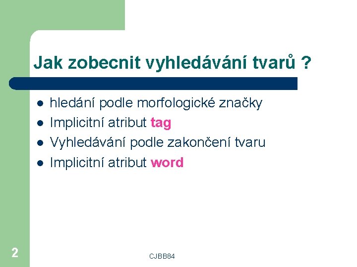 Jak zobecnit vyhledávání tvarů ? l l 2 hledání podle morfologické značky Implicitní atribut