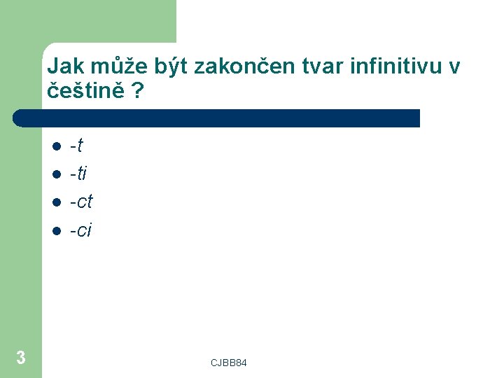 Jak může být zakončen tvar infinitivu v češtině ? l l 3 -t -ti
