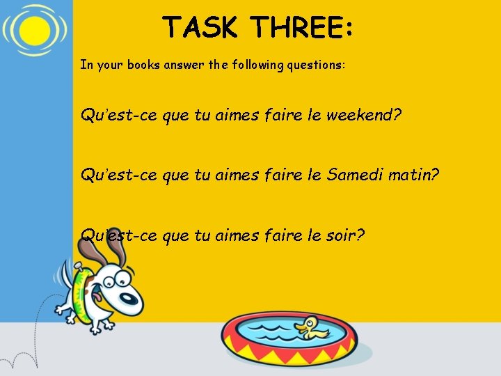 TASK THREE: In your books answer the following questions: Qu’est-ce que tu aimes faire