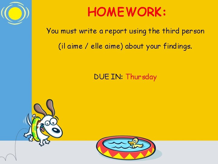 HOMEWORK: You must write a report using the third person (il aime / elle