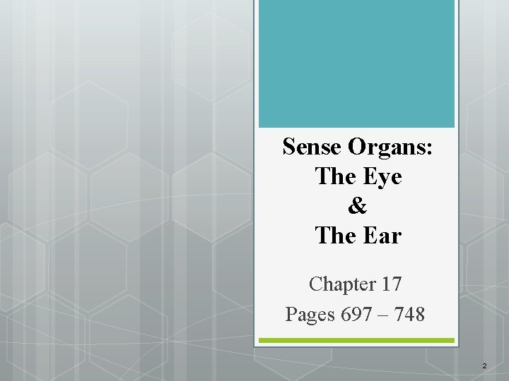 Sense Organs: The Eye & The Ear Chapter 17 Pages 697 – 748 2