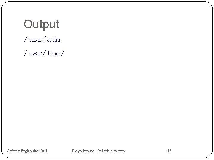 Output /usr/adm /usr/foo/ Software Engineering, 2011 Design Patterns – Behavioral patterns 13 