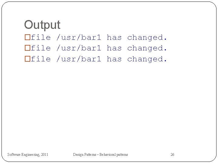 Output �file /usr/bar 1 has changed. Software Engineering, 2011 Design Patterns – Behavioral patterns