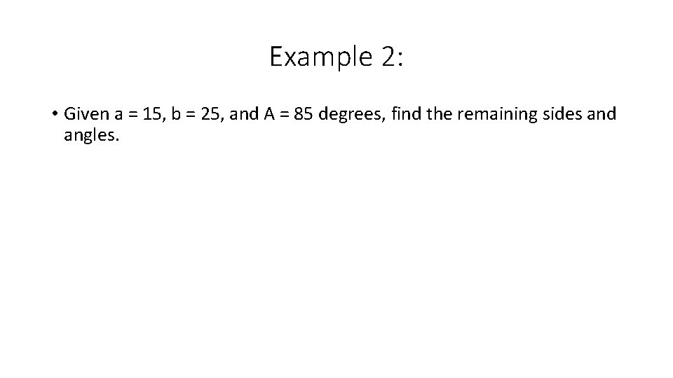 Example 2: • Given a = 15, b = 25, and A = 85