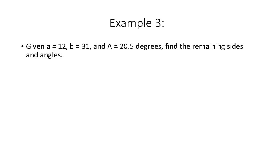 Example 3: • Given a = 12, b = 31, and A = 20.