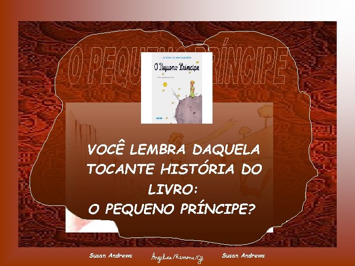 VOCÊ LEMBRA DAQUELA TOCANTE HISTÓRIA DO LIVRO: O PEQUENO PRÍNCIPE? Susan Andrews 