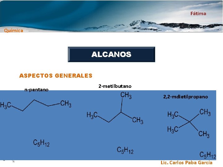 Fátima Química ALCANOS ASPECTOS GENERALES n-pentano 2 -metilbutano 2, 2 -mdietilpropano Lic. Carlos Paba