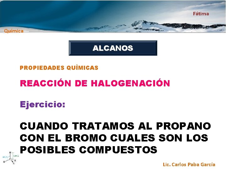 Fátima Química ALCANOS PROPIEDADES QUÌMICAS REACCIÓN DE HALOGENACIÓN Ejercicio: CUANDO TRATAMOS AL PROPANO CON