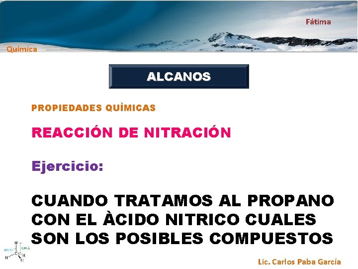 Fátima Química ALCANOS PROPIEDADES QUÌMICAS REACCIÓN DE NITRACIÓN Ejercicio: CUANDO TRATAMOS AL PROPANO CON