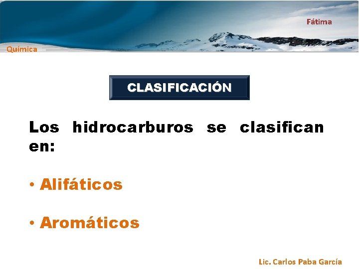 Fátima Química CLASIFICACIÓN Los hidrocarburos se clasifican en: • Alifáticos • Aromáticos Lic. Carlos