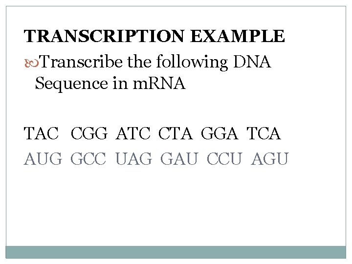 TRANSCRIPTION EXAMPLE Transcribe the following DNA Sequence in m. RNA TAC CGG ATC CTA