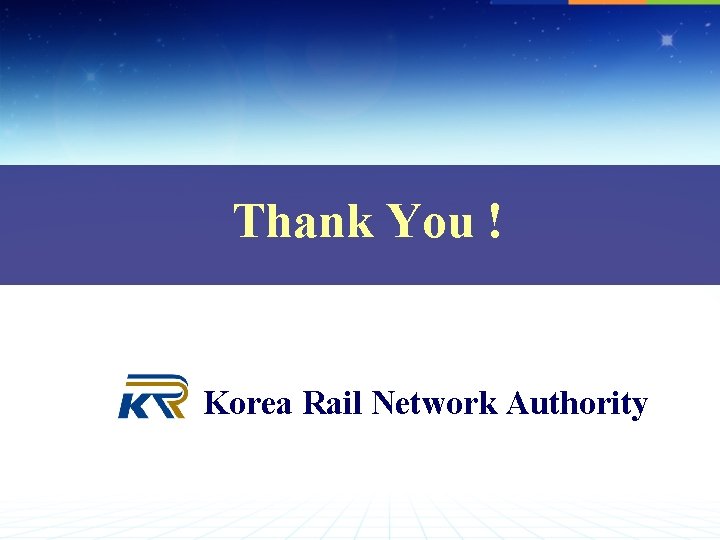 Thank You ! Korea Rail Network Authority 
