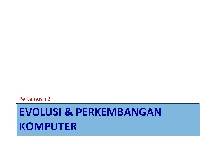 Pertemuan 2 EVOLUSI & PERKEMBANGAN KOMPUTER 