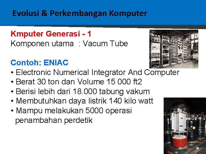 Evolusi & Perkembangan Komputer Kmputer Generasi - 1 Komponen utama : Vacum Tube Contoh: