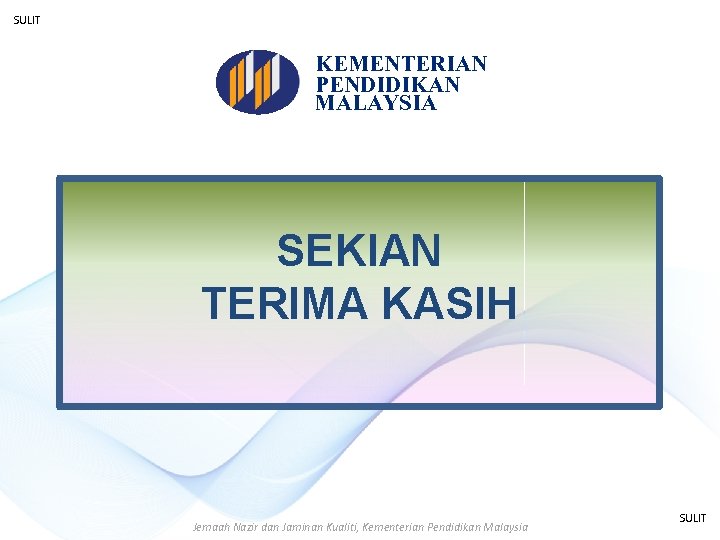 SULIT KEMENTERIAN PENDIDIKAN MALAYSIA SEKIAN TERIMA KASIH Jemaah Nazir dan Jaminan Kualiti, Kementerian Pendidikan