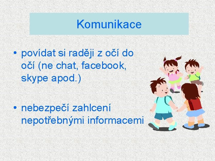 Komunikace • povídat si raději z očí do očí (ne chat, facebook, skype apod.