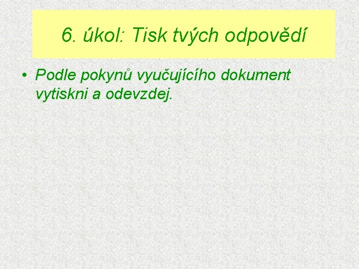 6. úkol: Tisk tvých odpovědí • Podle pokynů vyučujícího dokument vytiskni a odevzdej. 