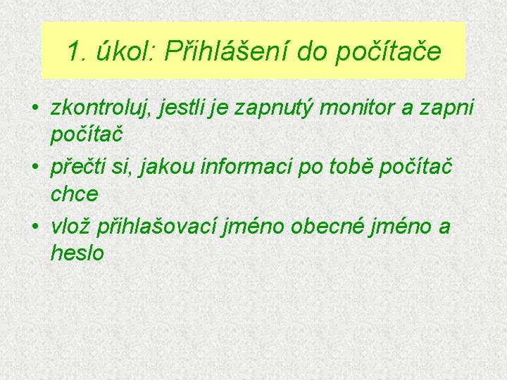 1. úkol: Přihlášení do počítače • zkontroluj, jestli je zapnutý monitor a zapni počítač