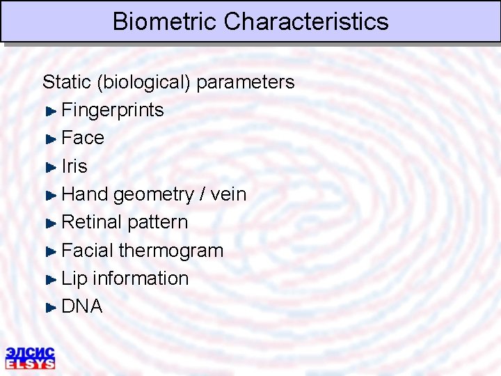 Biometric Characteristics Static (biological) parameters Fingerprints Face Iris Hand geometry / vein Retinal pattern