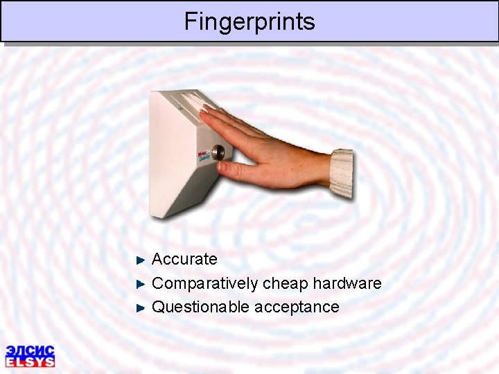Fingerprints Accurate Comparatively cheap hardware Questionable acceptance 