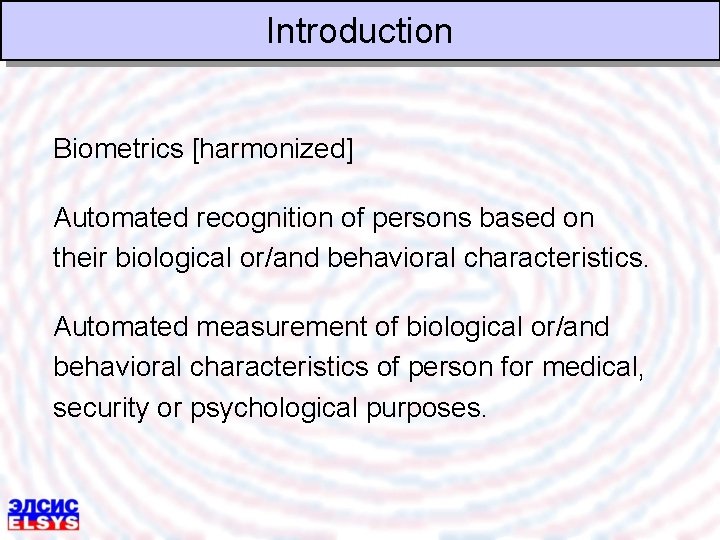 Introduction Biometrics [harmonized] Automated recognition of persons based on their biological or/and behavioral characteristics.