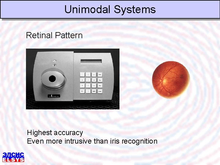 Unimodal Systems Retinal Pattern Highest accuracy Even more intrusive than iris recognition 