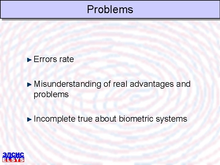 Problems Errors rate Misunderstanding of real advantages and problems Incomplete true about biometric systems
