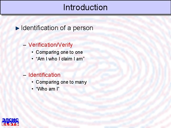 Introduction Identification of a person – Verification/Verify • Comparing one to one • “Am