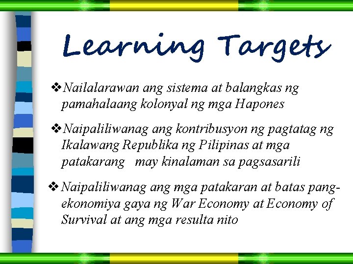 Learning Targets v. Nailalarawan ang sistema at balangkas ng pamahalaang kolonyal ng mga Hapones