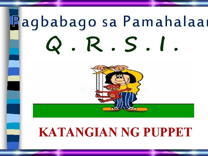 Pagbabago sa Pamahalaan Q. R. S. I. KATANGIAN NG PUPPET 