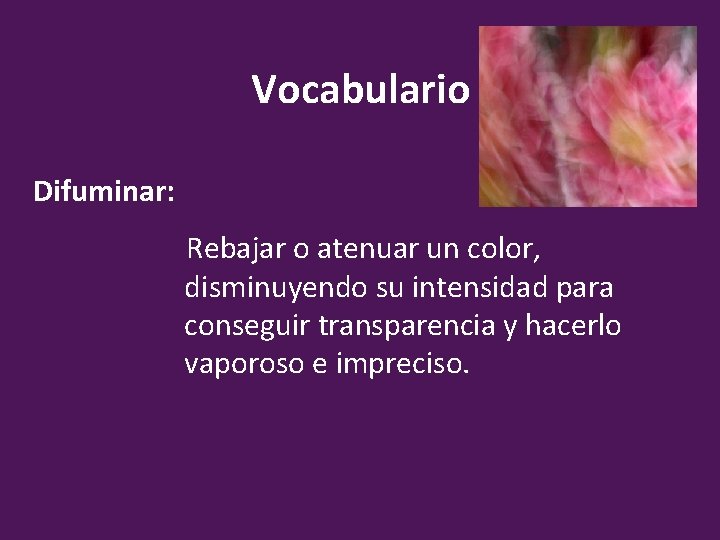 Vocabulario Difuminar: Rebajar o atenuar un color, disminuyendo su intensidad para conseguir transparencia y