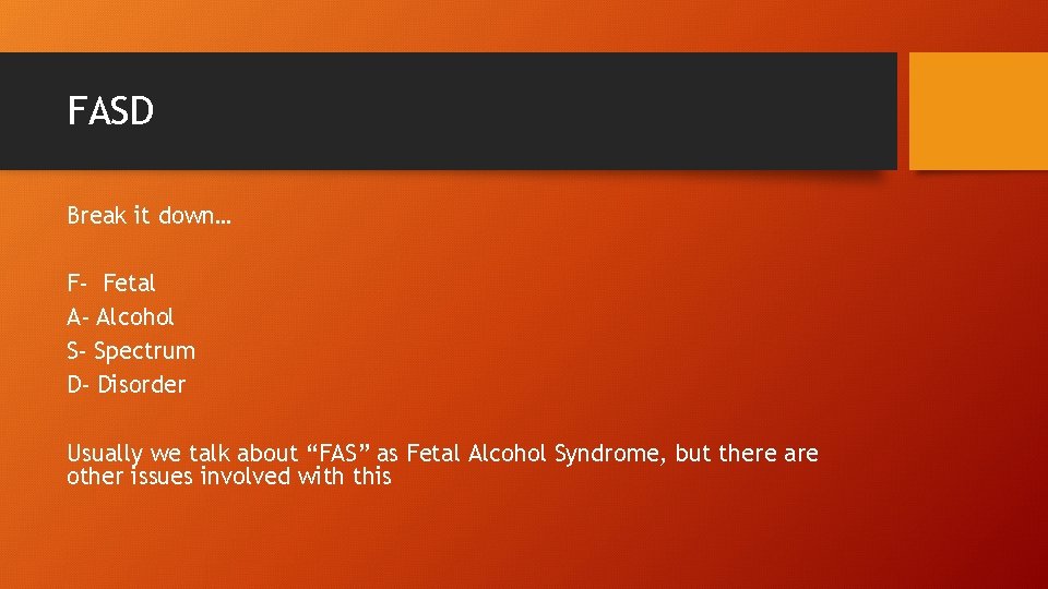 FASD Break it down… F- Fetal A- Alcohol S- Spectrum D- Disorder Usually we