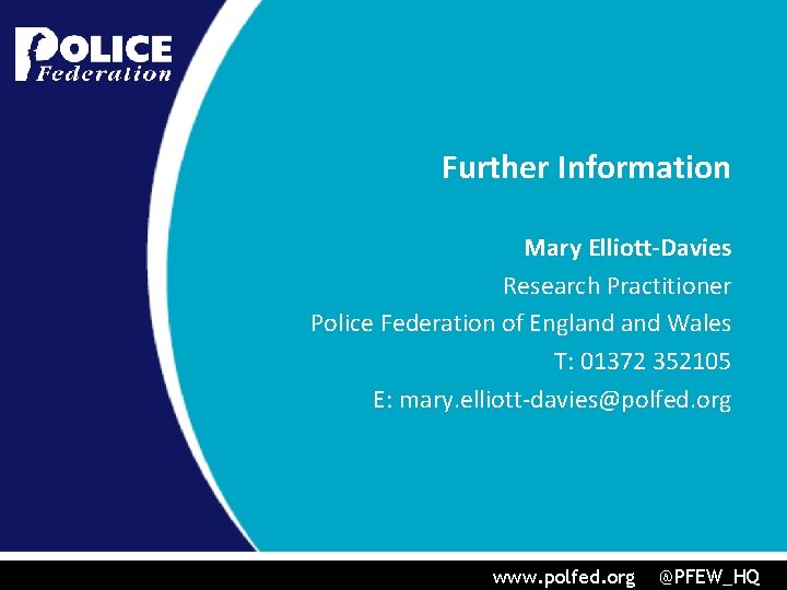 Further Information Mary Elliott-Davies Research Practitioner Police Federation of England Wales T: 01372 352105